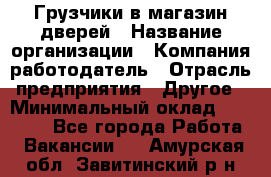 Грузчики в магазин дверей › Название организации ­ Компания-работодатель › Отрасль предприятия ­ Другое › Минимальный оклад ­ 17 000 - Все города Работа » Вакансии   . Амурская обл.,Завитинский р-н